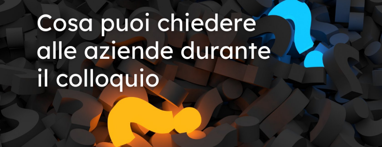 Le domande che puoi fare tu al primo colloquio
