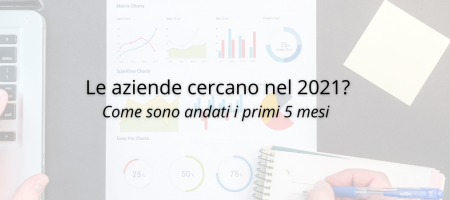 Le aziende cercano nel 2021? Come sono andati i primi 5 mesi 